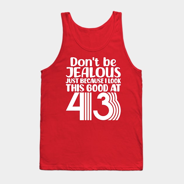 Don't Be Jealous Just Because I look This Good At 43 Tank Top by colorsplash